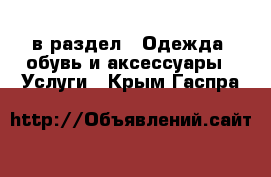  в раздел : Одежда, обувь и аксессуары » Услуги . Крым,Гаспра